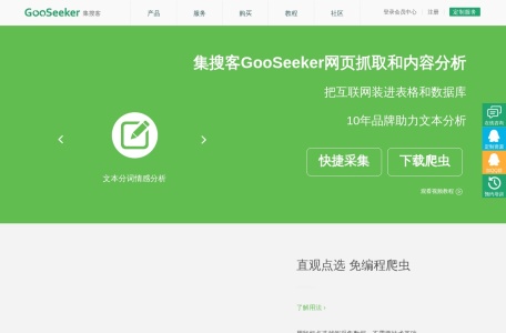 GooSeeker集搜客_GooSeeker集搜客是由深圳市天据信息技术有限公司推出的网络爬虫和大数据软件解决方案。其起源于2007年，当时正值语义网络商用化的初期，GooSeeker致力于提供便捷易用的软件，通过对网页内容进行语义标注和结构化转换，将互联网变为一个巨大的数据库。不同于简单的网页抓取工具，GooSeeker网络爬虫具备强大的语义标签提取能力，每个标签代表大数据知识对象的一个维度，从而实现多维度整合和深度剖析